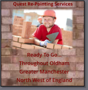 Ready To Go… Throughout OldhamGreater ManchesterNorth West of England Quest Re-Pointing Services